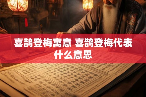 喜鹊登梅寓意 喜鹊登梅代表什么意思 喜鹊登梅寓意 喜鹊登梅代表什么意思