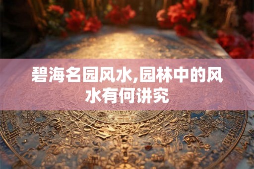 碧海名园风水,园林中的风水有何讲究