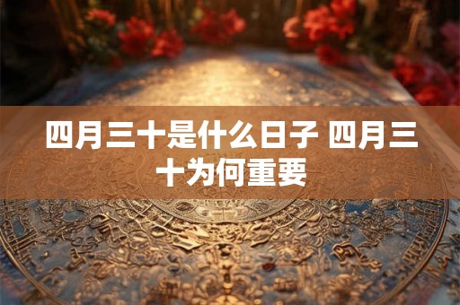 四月三十是什么日子 四月三十为何重要