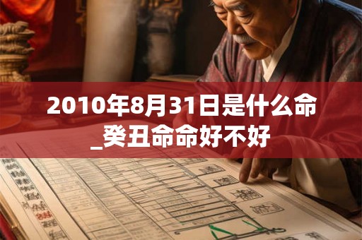 2010年8月31日是什么命_癸丑命命好不好 2010年8月31日是什么命_癸丑命命好不好