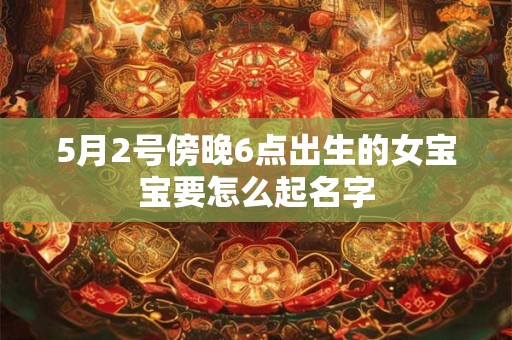 5月2号傍晚6点出生的女宝宝要怎么起名字