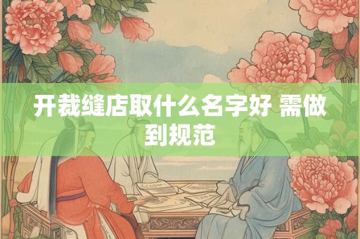 开裁缝店取什么名字好 需做到规范 开裁缝店取什么名字好 需做到规范
