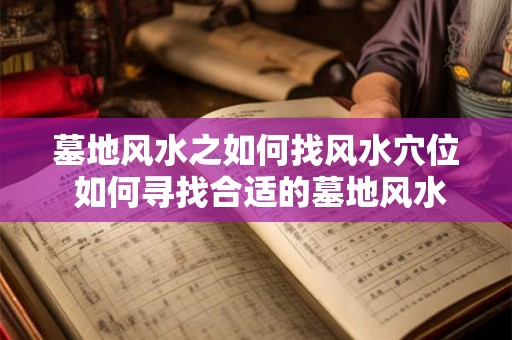 墓地风水之如何找风水穴位 如何寻找合适的墓地风水穴位