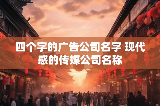 四个字的广告公司名字 现代感的传媒公司名称