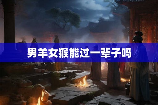 男羊女猴能过一辈子吗