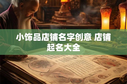 小饰品店铺名字创意 店铺起名大全 小饰品店铺名字创意 店铺起名大全