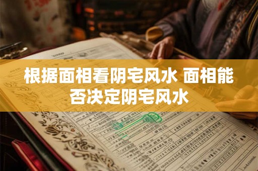 根据面相看阴宅风水 面相能否决定阴宅风水