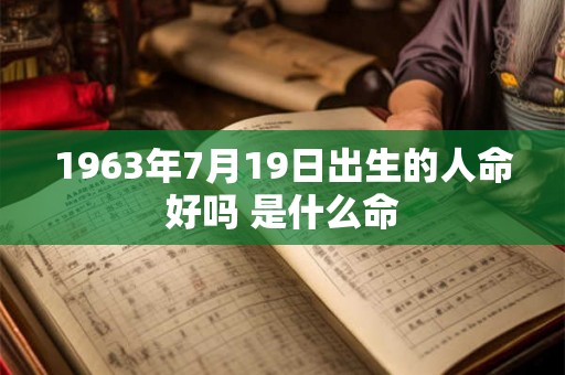 1963年7月19日出生的人命好吗 是什么命 1963年7月19日出生的人命好吗 是什么命