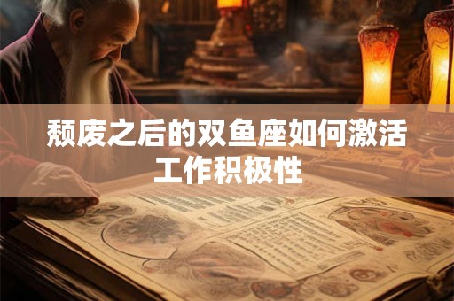颓废之后的双鱼座如何激活工作积极性