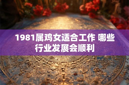 1981属鸡女适合工作 哪些行业发展会顺利