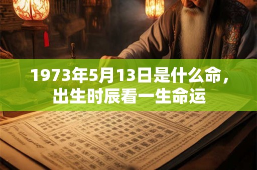 1973年5月13日是什么命，出生时辰看一生命运