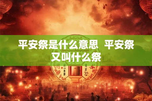 平安祭是什么意思  平安祭又叫什么祭