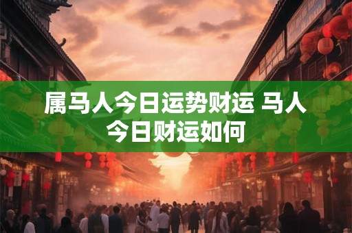 属马人今日运势财运 马人今日财运如何