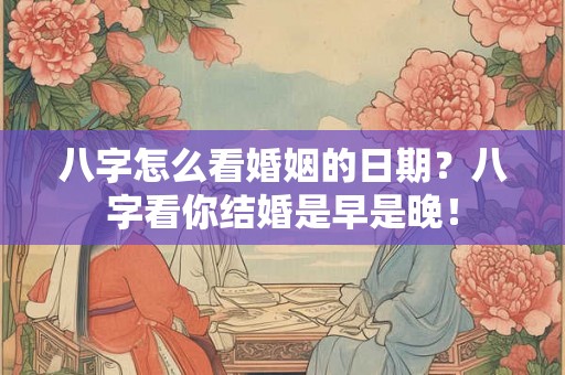 八字怎么看婚姻的日期?八字看你结婚是早是晚! 八字怎么看婚姻的日期?八字看你结婚是早是晚!