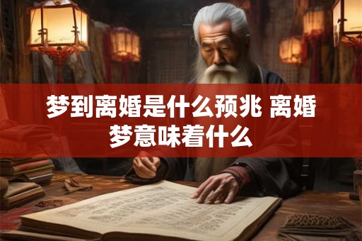 梦到离婚是什么预兆 离婚梦意味着什么