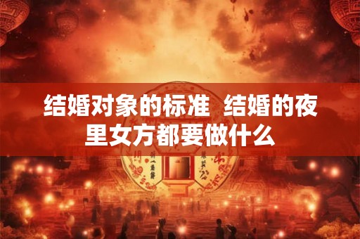 结婚对象的标准  结婚的夜里女方都要做什么