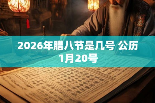 2026年腊八节是几号 公历1月20号