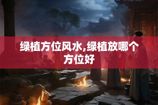 绿植方位风水,绿植放哪个方位好