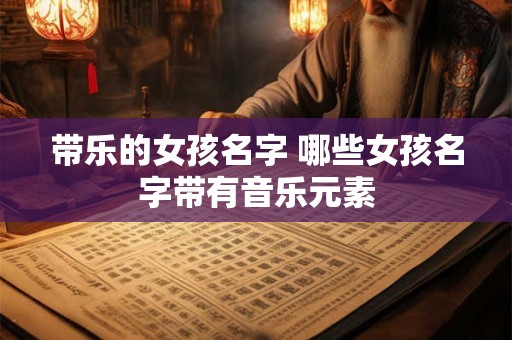 带乐的女孩名字 哪些女孩名字带有音乐元素