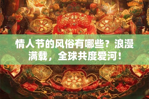 情人节的风俗有哪些？浪漫满载，全球共度爱河！