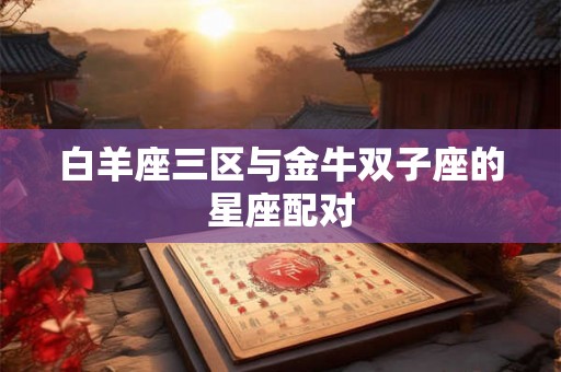 白羊座三区与金牛双子座的星座配对