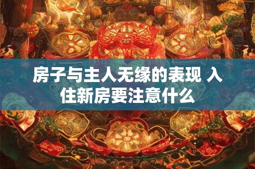 房子与主人无缘的表现 入住新房要注意什么