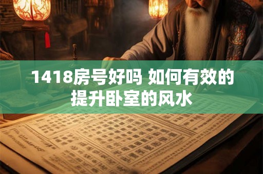 1418房号好吗 如何有效的提升卧室的风水