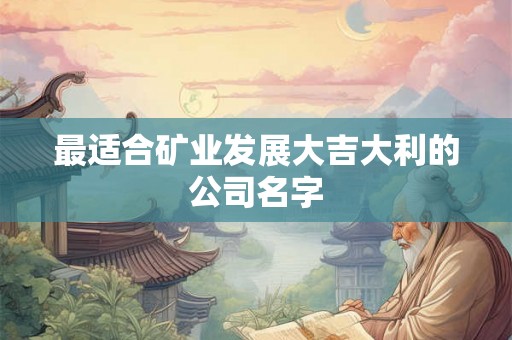 最适合矿业发展大吉大利的公司名字
