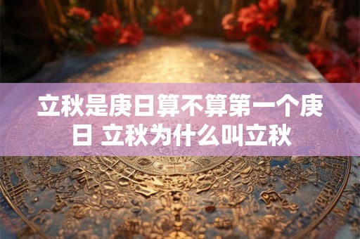 立秋是庚日算不算第一个庚日 立秋为什么叫立秋