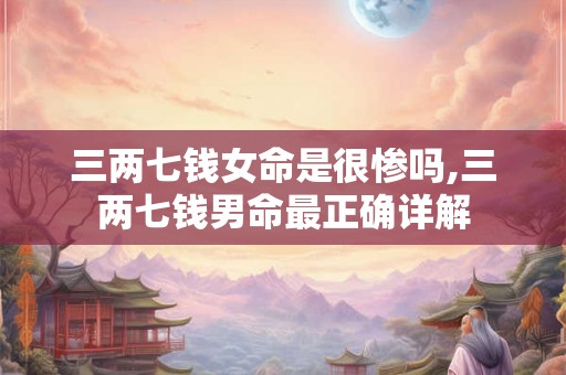 三两七钱女命是很惨吗,三两七钱男命最正确详解