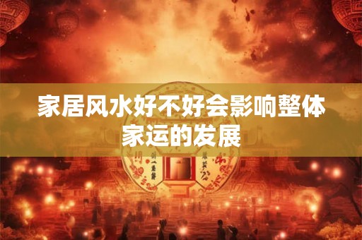 家居风水好不好会影响整体家运的发展