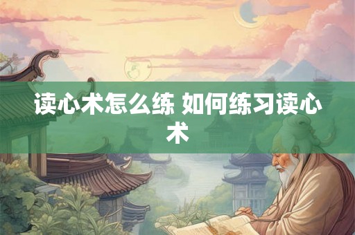 读心术怎么练 如何练习读心术 读心术怎么练 如何练习读心术