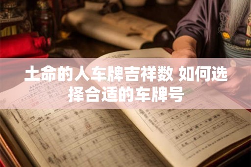 土命的人车牌吉祥数 如何选择合适的车牌号