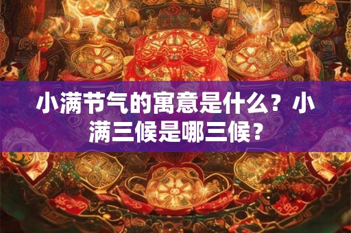 小满节气的寓意是什么？小满三候是哪三候？