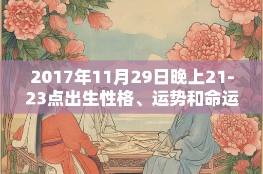 2017年11月29日晚上21-23点出生性格、运势和命运