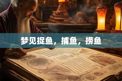 梦见捉鱼，捕鱼，捞鱼