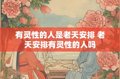 有灵性的人是老天安排 老天安排有灵性的人吗