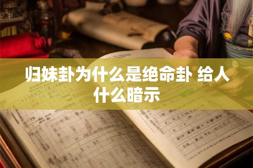 归妹卦为什么是绝命卦 给人什么暗示 归妹卦为什么是绝命卦 给人什么暗示