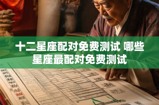 十二星座配对免费测试 哪些星座最配对免费测试