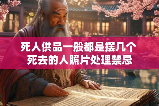 死人供品一般都是摆几个 死去的人照片处理禁忌