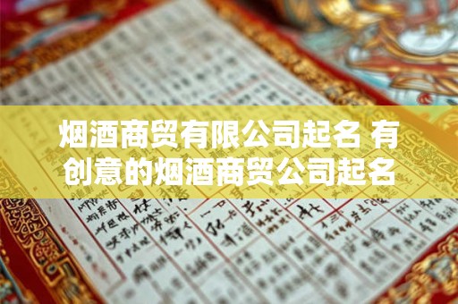 烟酒商贸有限公司起名 有创意的烟酒商贸公司起名