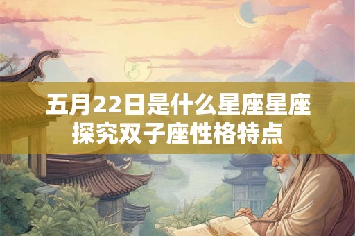 五月22日是什么星座星座探究双子座性格特点