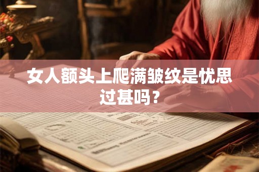 女人额头上爬满皱纹是忧思过甚吗？