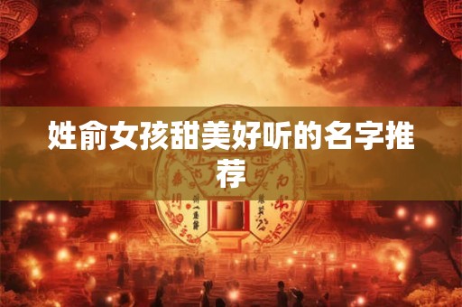 姓俞女孩甜美好听的名字推荐