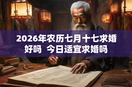 2026年农历七月十七求婚好吗  今日适宜求婚吗