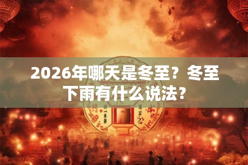 2026年哪天是冬至？冬至下雨有什么说法？