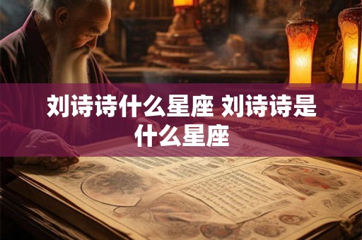 刘诗诗什么星座 刘诗诗是什么星座