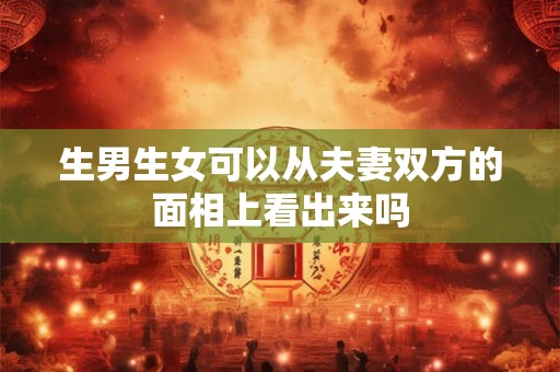 生男生女可以从夫妻双方的面相上看出来吗