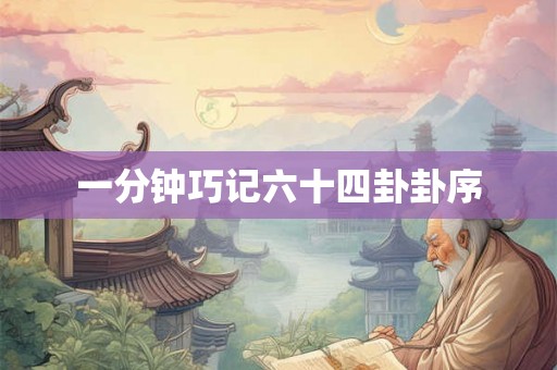 一分钟巧记六十四卦卦序 一分钟巧记六十四卦卦序