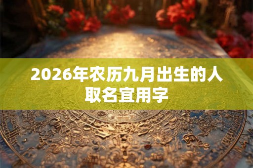 2026年农历九月出生的人取名宜用字